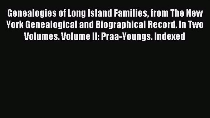 Read Genealogies of Long Island Families from The New York Genealogical and Biographical Record.