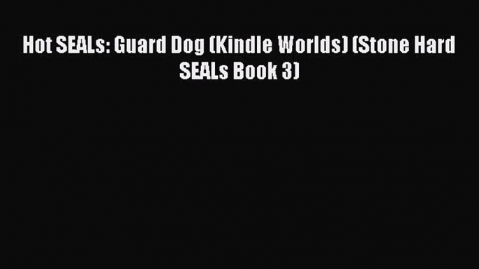 Download Hot SEALs: Guard Dog (Kindle Worlds) (Stone Hard SEALs Book 3)  EBook