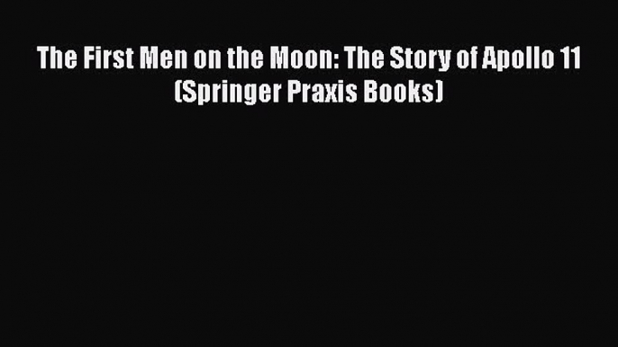 Download The First Men on the Moon: The Story of Apollo 11 (Springer Praxis Books)  EBook