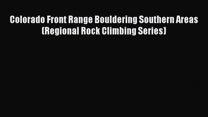 Read Colorado Front Range Bouldering Southern Areas (Regional Rock Climbing Series) Ebook Free