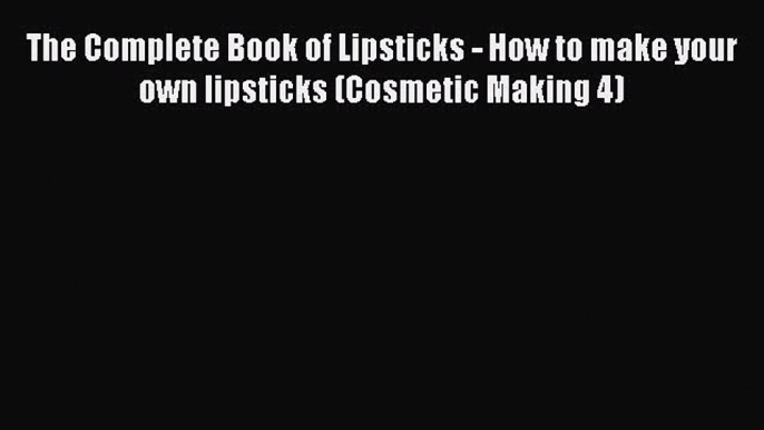 [PDF] The Complete Book of Lipsticks - How to make your own lipsticks (Cosmetic Making 4) [Download]