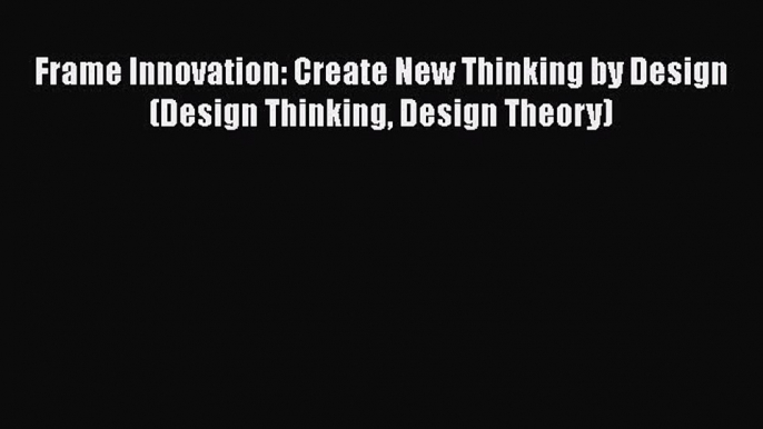 Download Frame Innovation: Create New Thinking by Design (Design Thinking Design Theory)  EBook