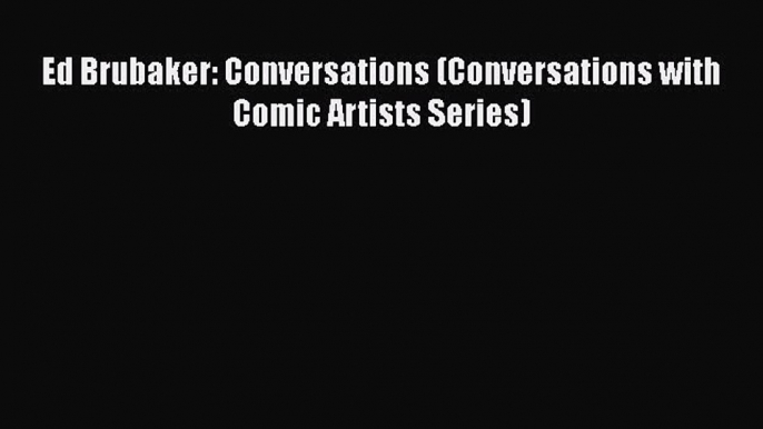 Download Ed Brubaker: Conversations (Conversations with Comic Artists Series) Free Books