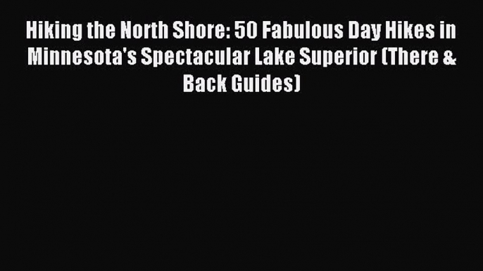 Read Hiking the North Shore: 50 Fabulous Day Hikes in Minnesota's Spectacular Lake Superior