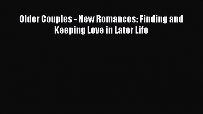 [PDF] Older Couples - New Romances: Finding and Keeping Love in Later Life [Download] Online