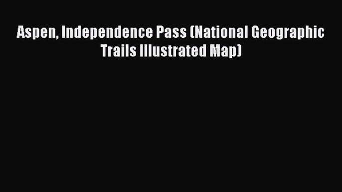 Read Aspen Independence Pass (National Geographic Trails Illustrated Map) Ebook Free