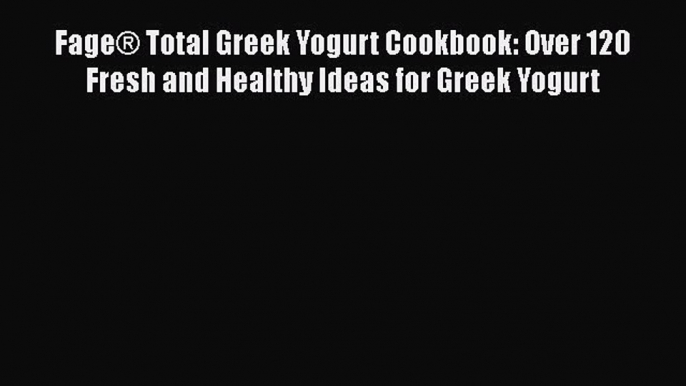 Download Fage® Total Greek Yogurt Cookbook: Over 120 Fresh and Healthy Ideas for Greek Yogurt