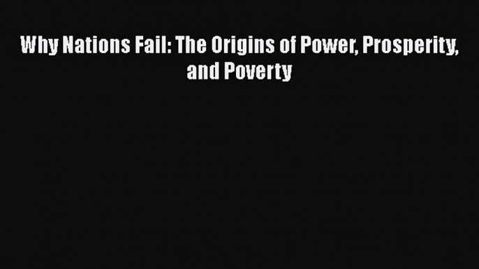 Download Why Nations Fail: The Origins of Power Prosperity and Poverty Free Books