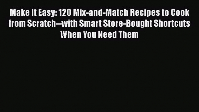 Download Make It Easy: 120 Mix-and-Match Recipes to Cook from Scratch--with Smart Store-Bought