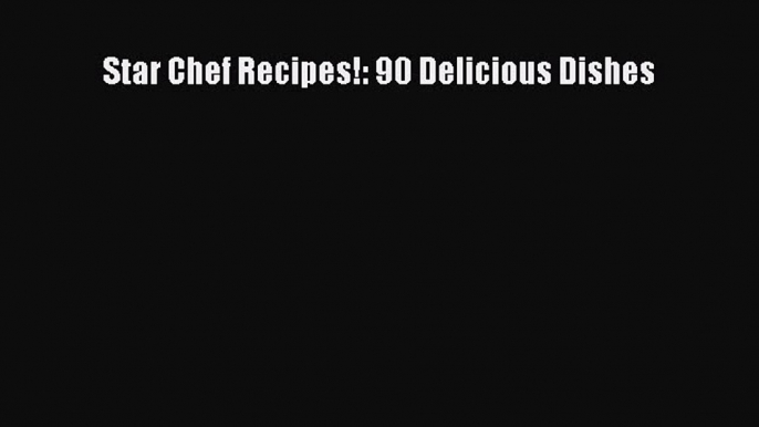 PDF Star Chef Recipes!: 90 Delicious Dishes  EBook