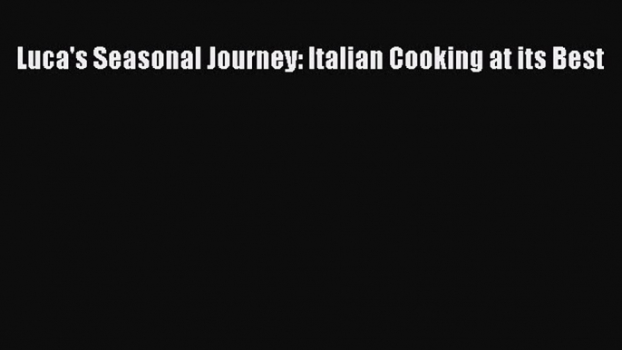 Download Luca's Seasonal Journey: Italian Cooking at its Best  Read Online