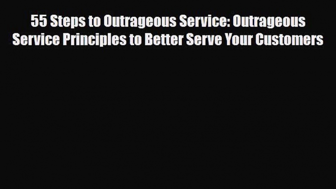 [PDF] 55 Steps to Outrageous Service: Outrageous Service Principles to Better Serve Your Customers