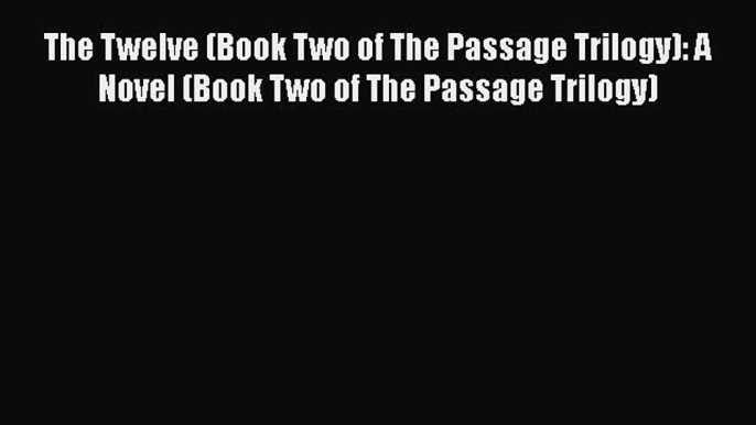 Read The Twelve (Book Two of The Passage Trilogy): A Novel (Book Two of The Passage Trilogy)