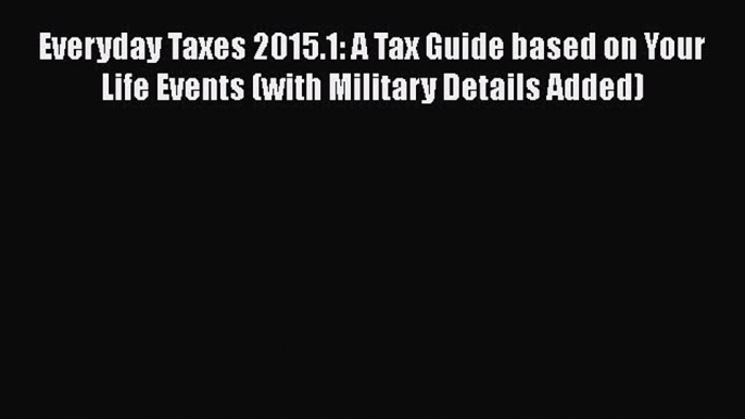 Read Everyday Taxes 2015.1: A Tax Guide based on Your Life Events (with Military Details Added)