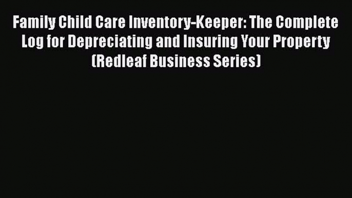 Read Family Child Care Inventory-Keeper: The Complete Log for Depreciating and Insuring Your