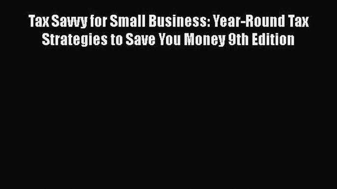 Read Tax Savvy for Small Business: Year-Round Tax Strategies to Save You Money 9th Edition