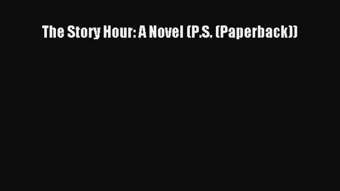 Download The Story Hour: A Novel (P.S. (Paperback)) Ebook Online