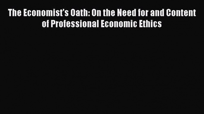 Read The Economist's Oath: On the Need for and Content of Professional Economic Ethics Ebook