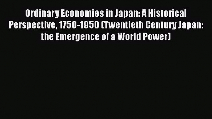 Read Ordinary Economies in Japan: A Historical Perspective 1750-1950 (Twentieth Century Japan: