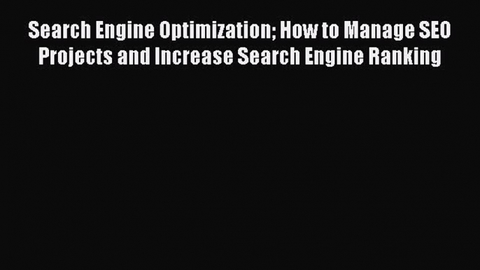 Read Search Engine Optimization How to Manage SEO Projects and Increase Search Engine Ranking