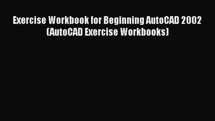 [Download] Exercise Workbook for Beginning AutoCAD 2002 (AutoCAD Exercise Workbooks) [Read]