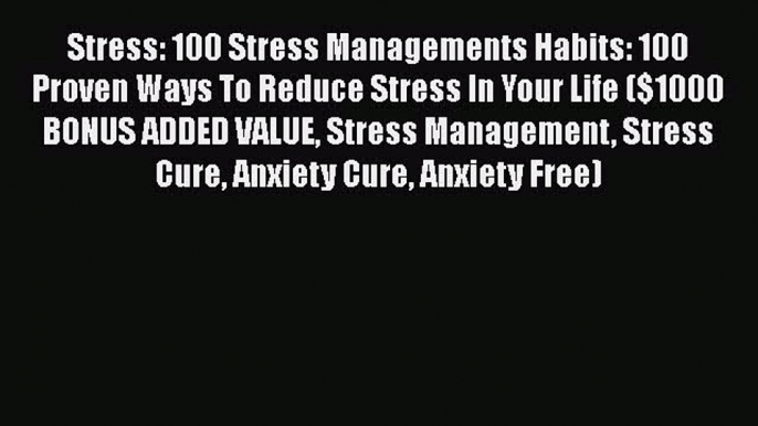 [PDF] Stress: 100 Stress Managements Habits: 100 Proven Ways To Reduce Stress In Your Life