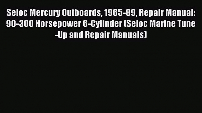 Read Seloc Mercury Outboards 1965-89 Repair Manual: 90-300 Horsepower 6-Cylinder (Seloc Marine