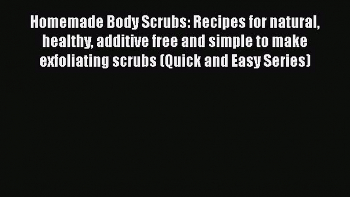 [PDF] Homemade Body Scrubs: Recipes for natural healthy additive free and simple to make exfoliating