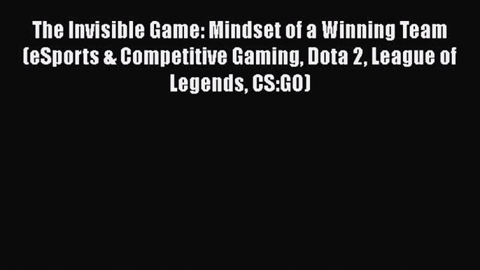 PDF The Invisible Game: Mindset of a Winning Team (eSports & Competitive Gaming Dota 2 League