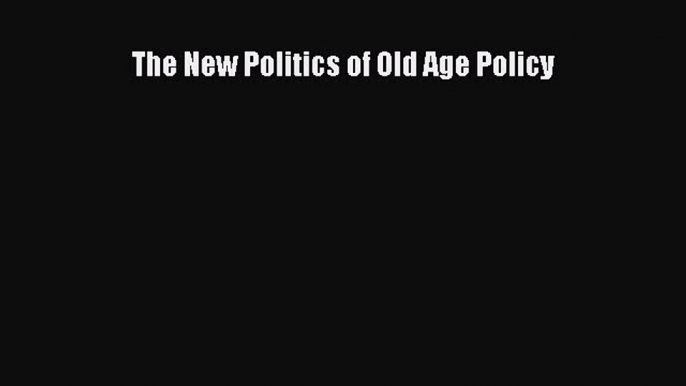 Read The New Politics of Old Age Policy Ebook Free