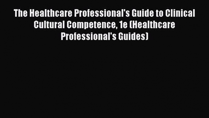 Read The Healthcare Professional's Guide to Clinical Cultural Competence 1e (Healthcare Professional's