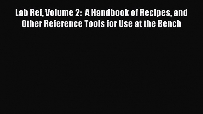 Read Lab Ref Volume 2:  A Handbook of Recipes and Other Reference Tools for Use at the Bench