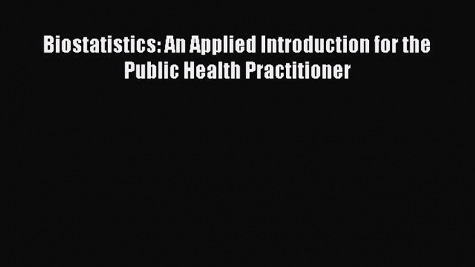 Download Biostatistics: An Applied Introduction for the Public Health Practitioner PDF Online