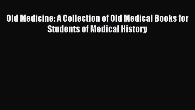 Read Old Medicine: A Collection of Old Medical Books for Students of Medical History Ebook