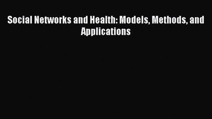 Download Social Networks and Health: Models Methods and Applications PDF Free