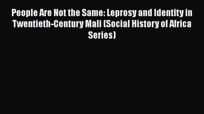 Read People Are Not the Same: Leprosy and Identity in Twentieth-Century Mali (Social History