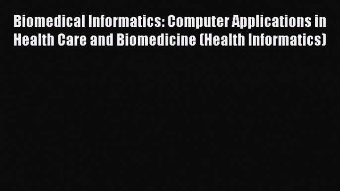 Read Biomedical Informatics: Computer Applications in Health Care and Biomedicine (Health Informatics)