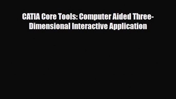 [PDF] CATIA Core Tools: Computer Aided Three-Dimensional Interactive Application Download Full