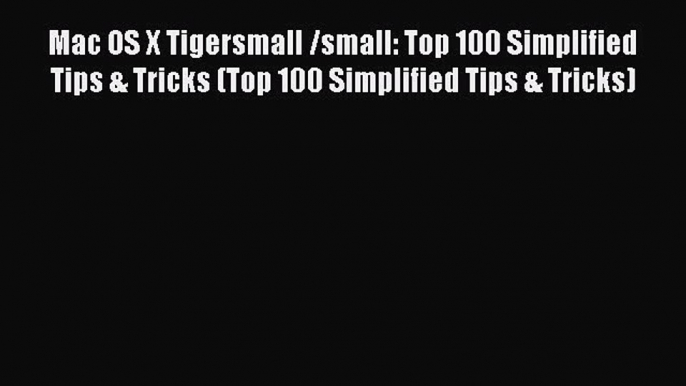 Read Mac OS X Tigersmall /small: Top 100 Simplified Tips & Tricks (Top 100 Simplified Tips