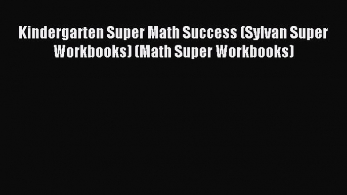 Read Kindergarten Super Math Success (Sylvan Super Workbooks) (Math Super Workbooks) Ebook