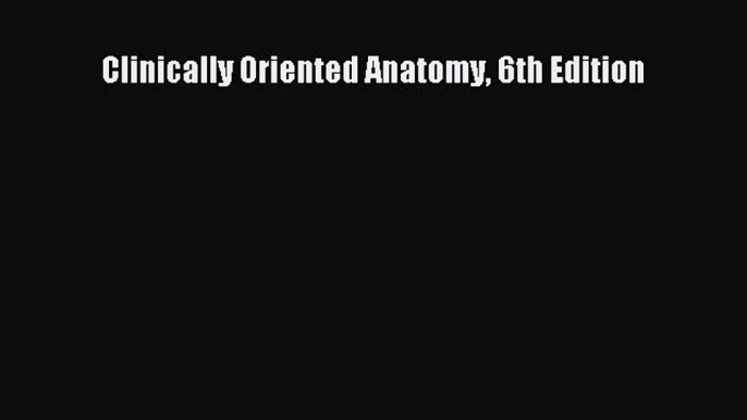 Read Clinically Oriented Anatomy 6th Edition Ebook Free