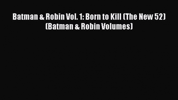 Read Batman & Robin Vol. 1: Born to Kill (The New 52) (Batman & Robin Volumes) PDF Free