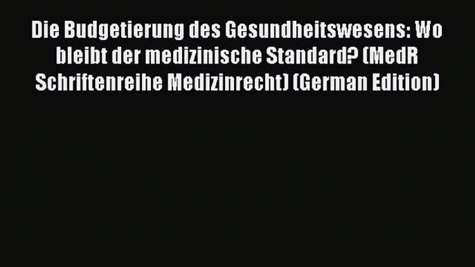 Read Die Budgetierung des Gesundheitswesens: Wo bleibt der medizinische Standard? (MedR Schriftenreihe