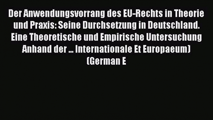 Download Der Anwendungsvorrang des EU-Rechts in Theorie und Praxis: Seine Durchsetzung in Deutschland.