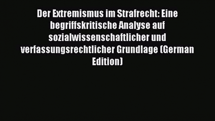 Download Der Extremismus im Strafrecht: Eine begriffskritische Analyse auf sozialwissenschaftlicher