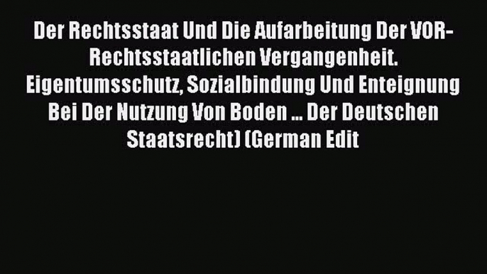 Read Der Rechtsstaat Und Die Aufarbeitung Der VOR-Rechtsstaatlichen Vergangenheit. Eigentumsschutz