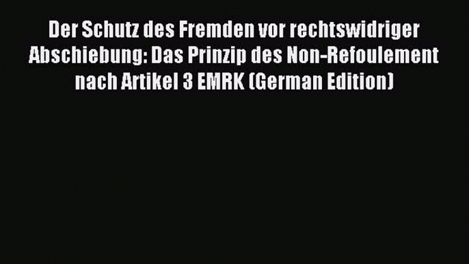 Download Der Schutz des Fremden vor rechtswidriger Abschiebung: Das Prinzip des Non-Refoulement