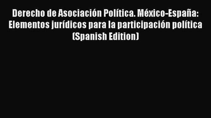 Read Derecho de Asociación Política. México-España: Elementos jurídicos para la participación