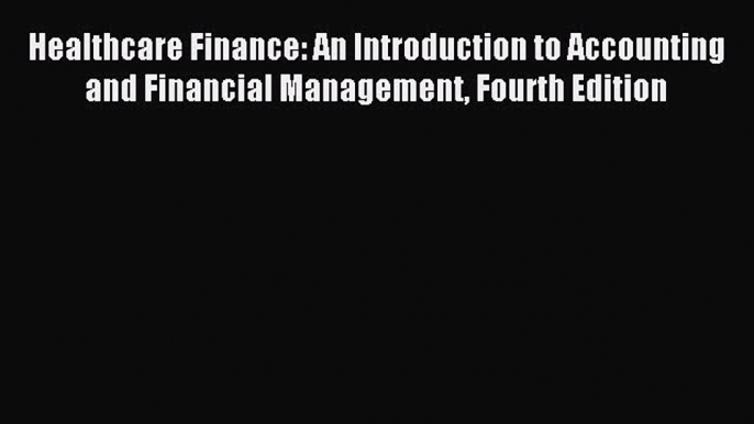 Read Healthcare Finance: An Introduction to Accounting and Financial Management Fourth Edition