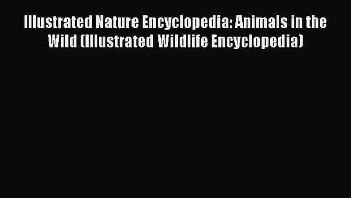 [PDF] Illustrated Nature Encyclopedia: Animals in the Wild (Illustrated Wildlife Encyclopedia)